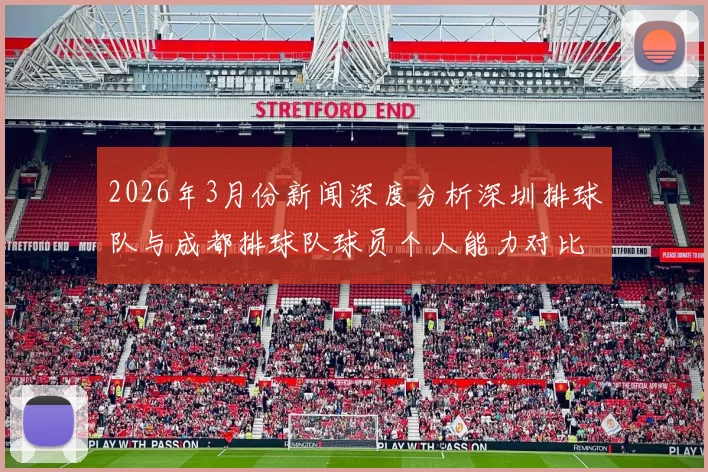 2026年3月份新闻深度分析深圳排球队与成都排球队球员个人能力对比及赛后复盘